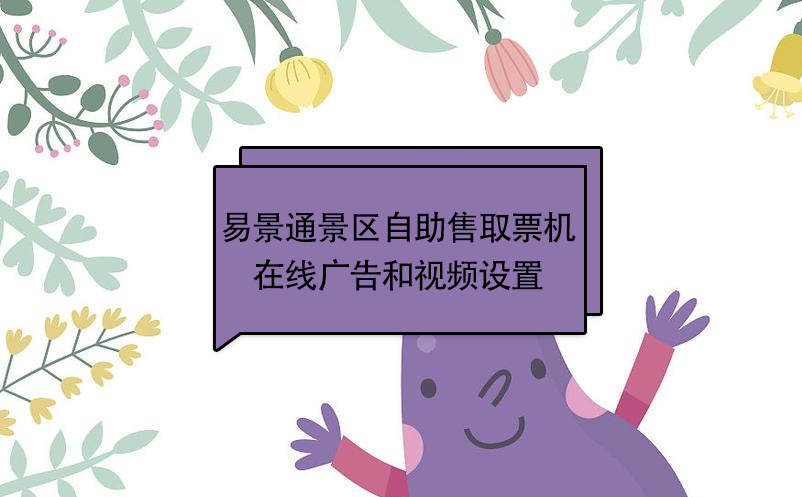 易景通景区自动售取票机：在线广告和视频设置