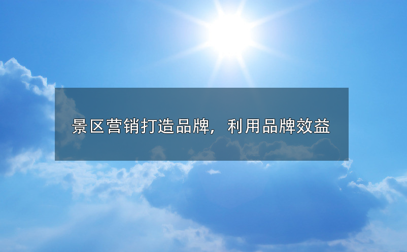 景区营销打造品牌,利用品牌效益 景区营销打造品牌,利用品牌效益
