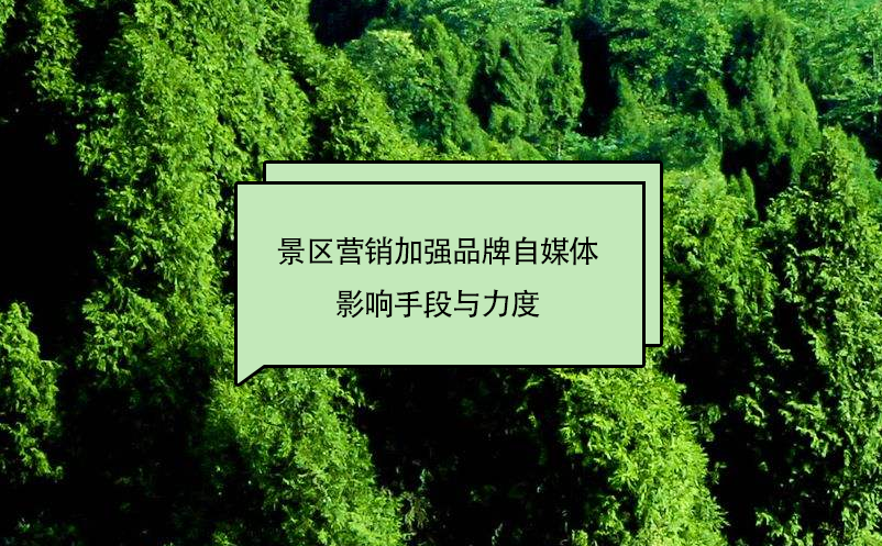 景区营销加强品牌自媒体影响手段与力度 景区营销加强品牌自媒体影响手段与力度