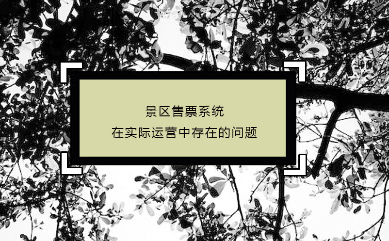 景区售票系统在实际运营中存在的问题 景区售票系统在实际运营中存在的问题