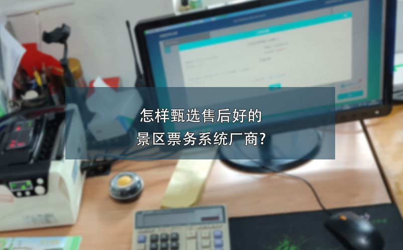 怎样甄选售后好的景区票务系统厂商? 