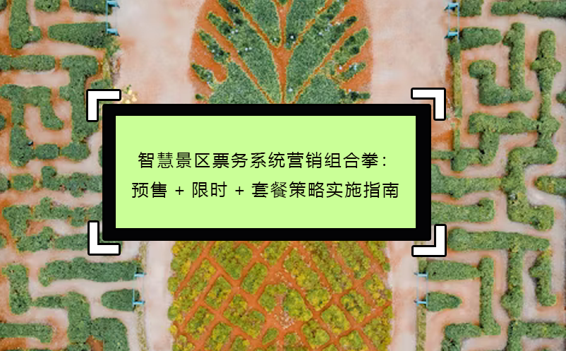 智慧景区票务系统营销组合拳：预售+限时+套餐策略实施指南