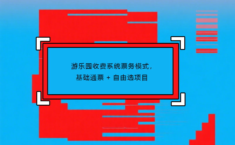 游乐园收费系统票务模式，基础通票+自由选项目