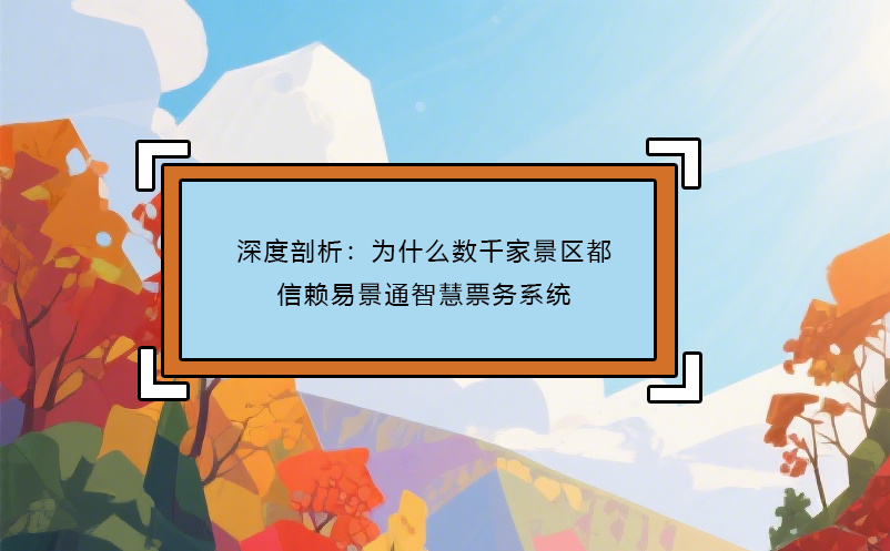 深度剖析：为什么数千家景区都信赖易景通智慧票务系统