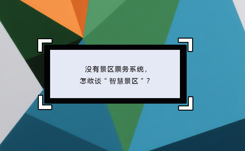 没有景区票务系统，怎敢谈“智慧景区”？
