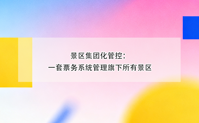 景区集团化管控：一套票务系统管理旗下所有景区