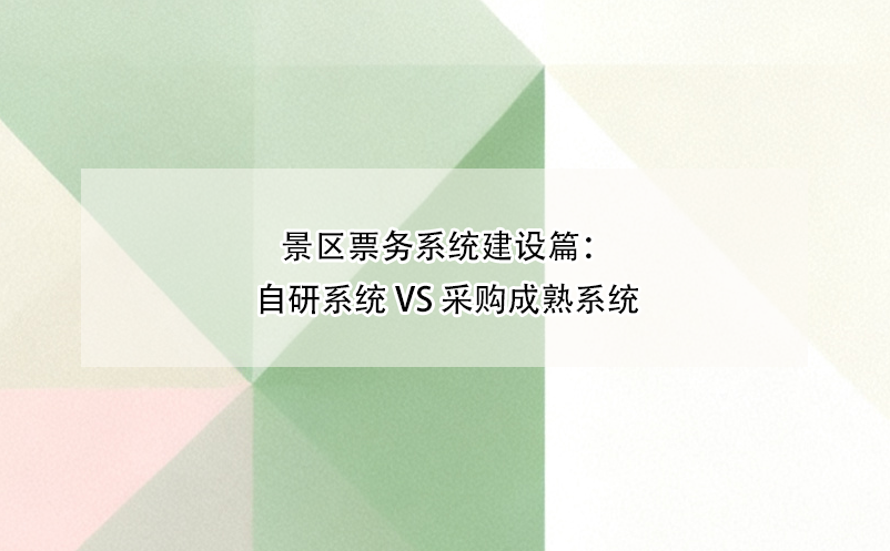 景区票务系统建设篇：自研系统 vs 采购成熟系统